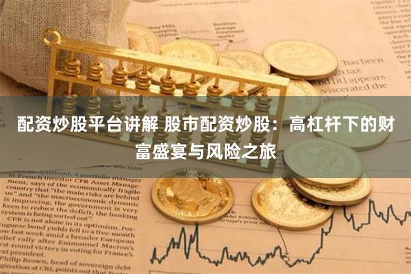 配资炒股平台讲解 股市配资炒股：高杠杆下的财富盛宴与风险之旅