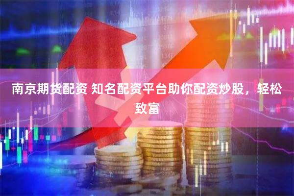 南京期货配资 知名配资平台助你配资炒股，轻松致富