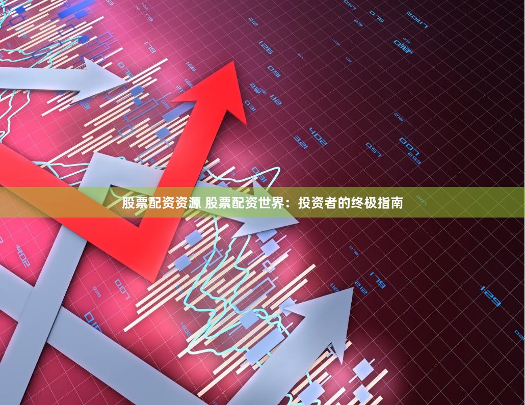股票配资资源 股票配资世界：投资者的终极指南