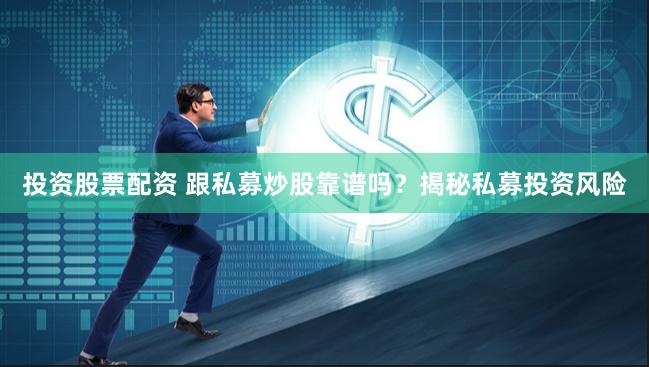 投资股票配资 跟私募炒股靠谱吗？揭秘私募投资风险
