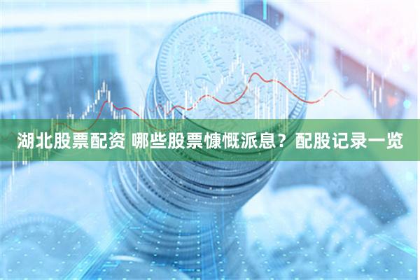 湖北股票配资 哪些股票慷慨派息？配股记录一览
