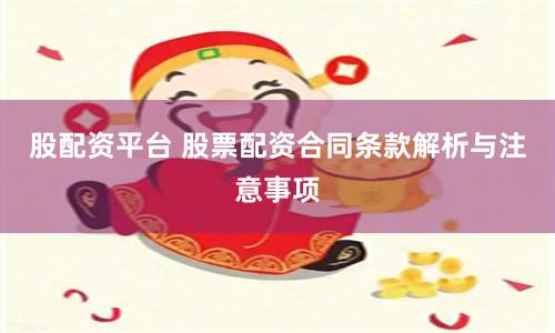 股配资平台 股票配资合同条款解析与注意事项