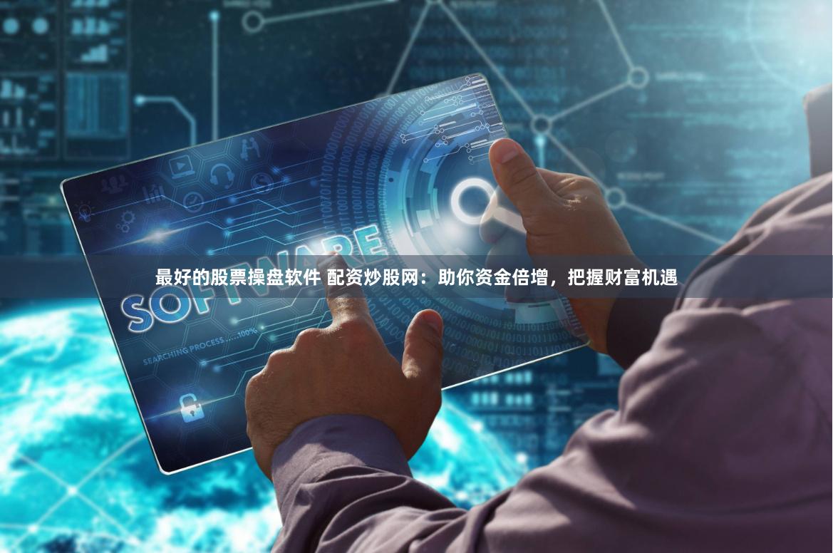 最好的股票操盘软件 配资炒股网：助你资金倍增，把握财富机遇