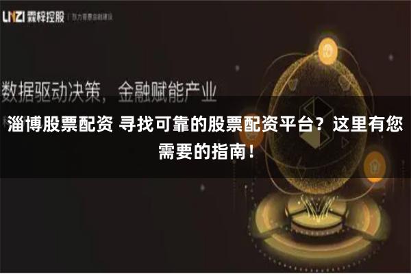 淄博股票配资 寻找可靠的股票配资平台？这里有您需要的指南！