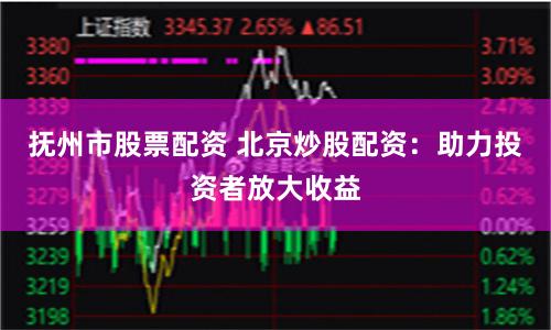 抚州市股票配资 北京炒股配资：助力投资者放大收益