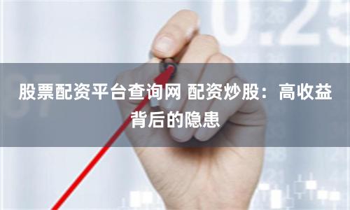股票配资平台查询网 配资炒股：高收益背后的隐患