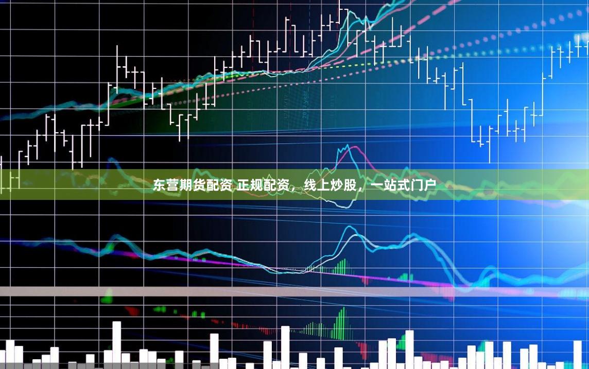东营期货配资 正规配资，线上炒股，一站式门户