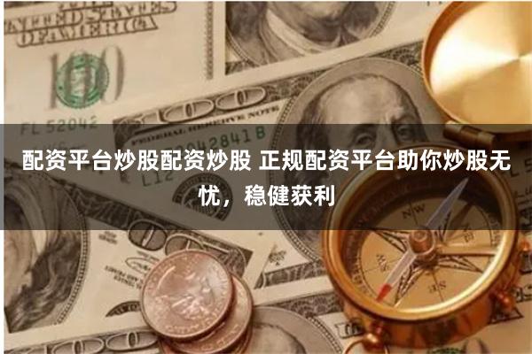配资平台炒股配资炒股 正规配资平台助你炒股无忧，稳健获利