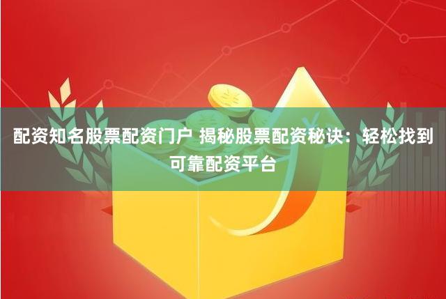 配资知名股票配资门户 揭秘股票配资秘诀：轻松找到可靠配资平台