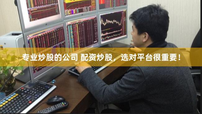专业炒股的公司 配资炒股，选对平台很重要！