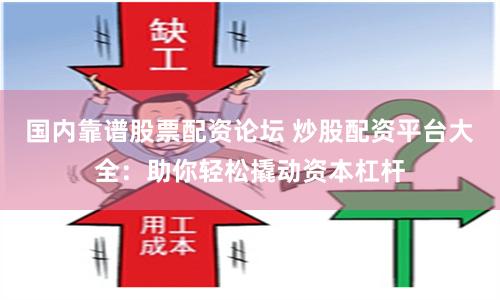 国内靠谱股票配资论坛 炒股配资平台大全：助你轻松撬动资本杠杆