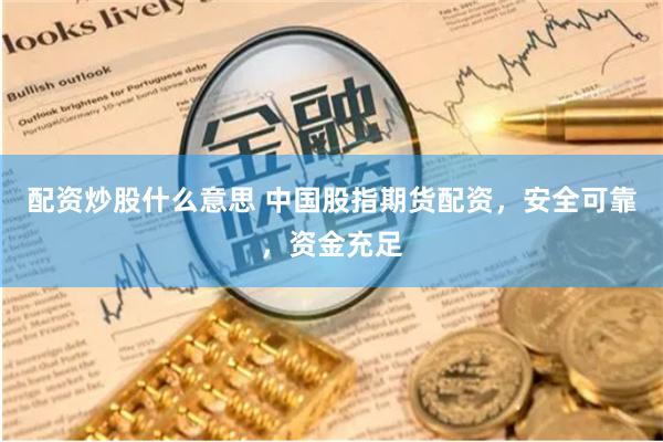 配资炒股什么意思 中国股指期货配资，安全可靠，资金充足