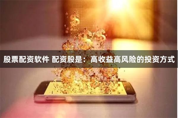 股票配资软件 配资股是：高收益高风险的投资方式