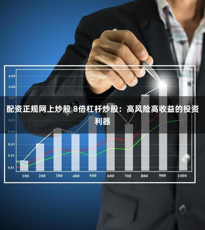 配资正规网上炒股 8倍杠杆炒股：高风险高收益的投资利器
