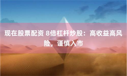 现在股票配资 8倍杠杆炒股：高收益高风险，谨慎入市