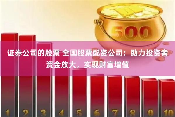 证券公司的股票 全国股票配资公司：助力投资者资金放大，实现财富增值