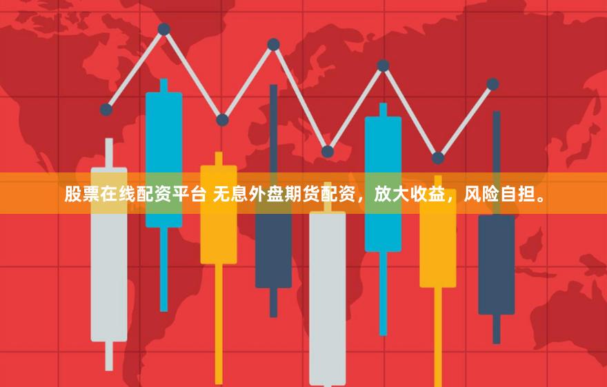 股票在线配资平台 无息外盘期货配资，放大收益，风险自担。