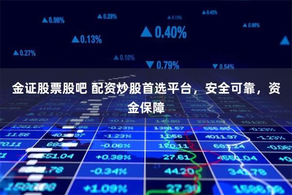 金证股票股吧 配资炒股首选平台，安全可靠，资金保障