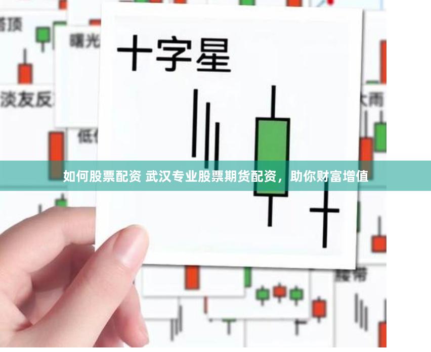 如何股票配资 武汉专业股票期货配资，助你财富增值