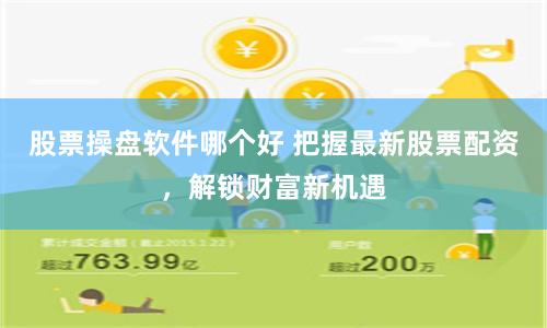 股票操盘软件哪个好 把握最新股票配资,解锁财富新机遇