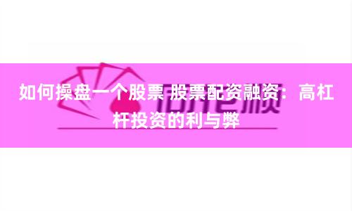 如何操盘一个股票 股票配资融资：高杠杆投资的利与弊