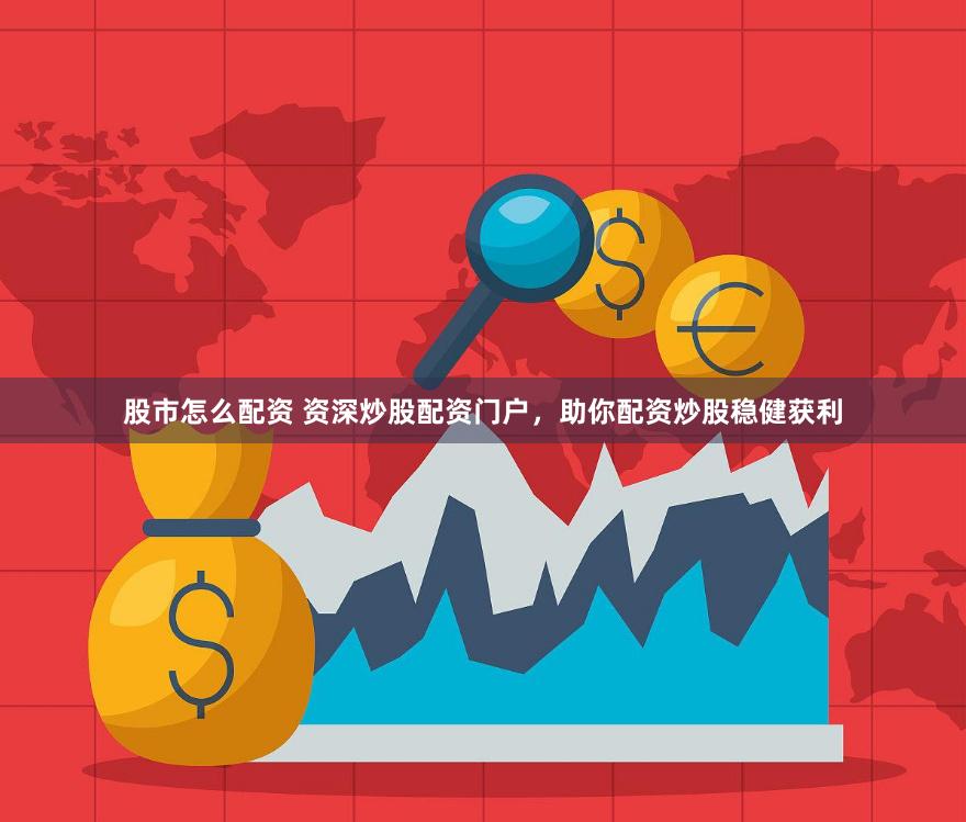 股市怎么配资 资深炒股配资门户,助你配资炒股稳健获利