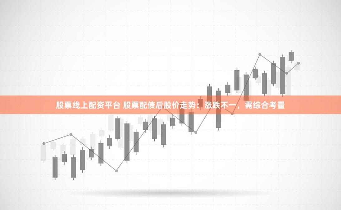 股票线上配资平台 股票配债后股价走势：涨跌不一，需综合考量