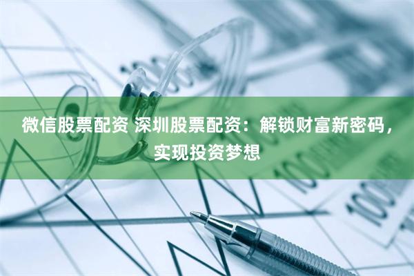 微信股票配资 深圳股票配资：解锁财富新密码，实现投资梦想