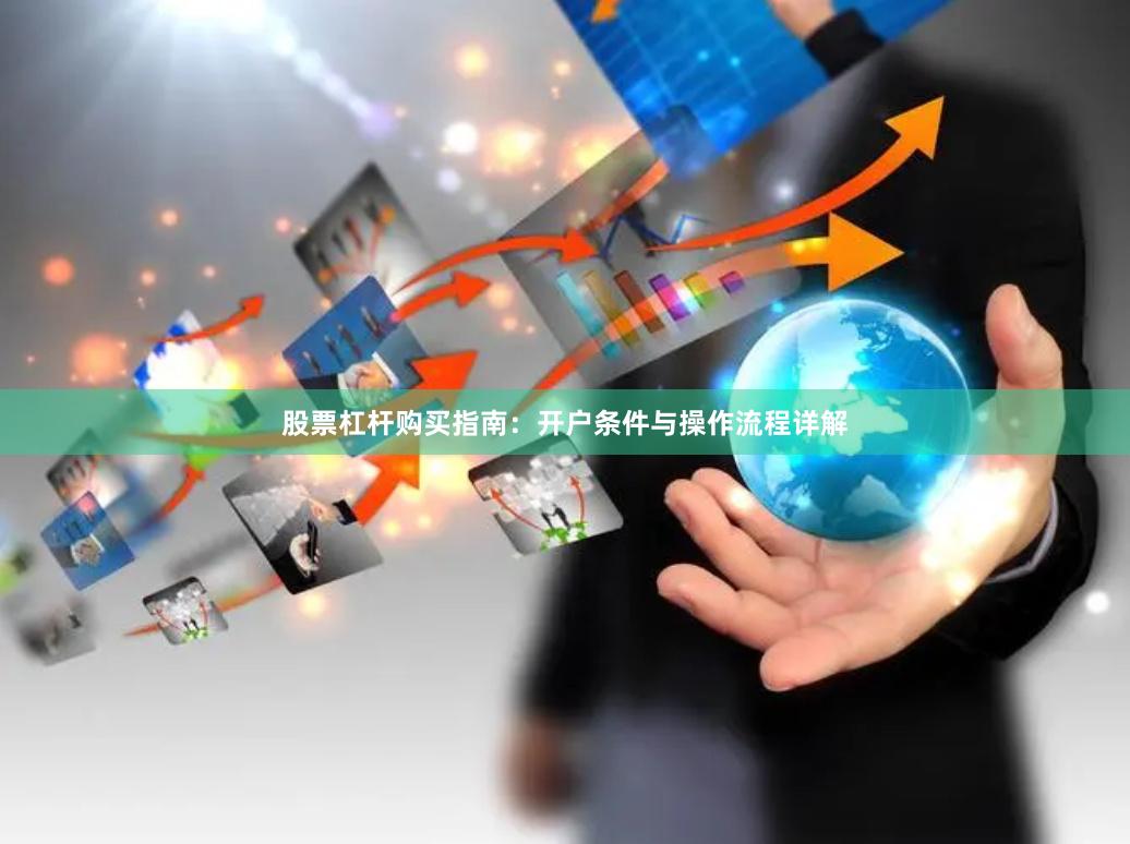 股票杠杆购买指南：开户条件与操作流程详解