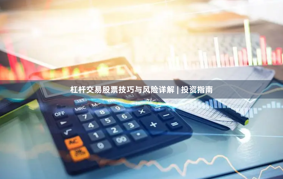 杠杆交易股票技巧与风险详解 | 投资指南