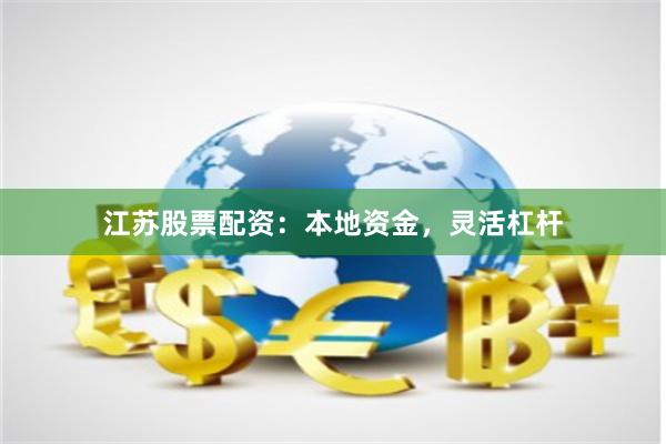 江苏股票配资：本地资金，灵活杠杆