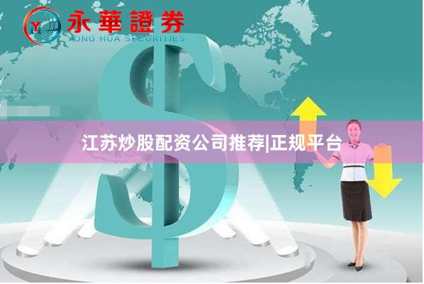 江苏炒股配资公司推荐|正规平台