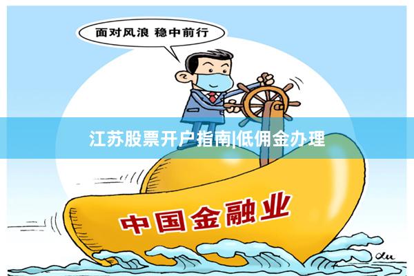 江苏股票开户指南|低佣金办理