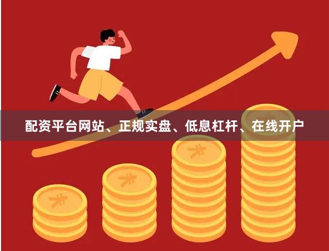 配资平台网站、正规实盘、低息杠杆、在线开户