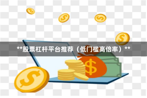 **股票杠杆平台推荐（低门槛高倍率）**
