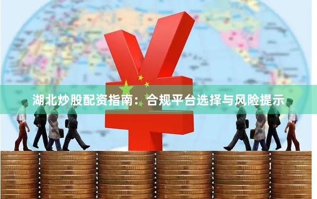 湖北炒股配资指南：合规平台选择与风险提示