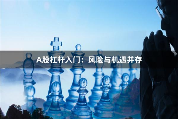 A股杠杆入门：风险与机遇并存