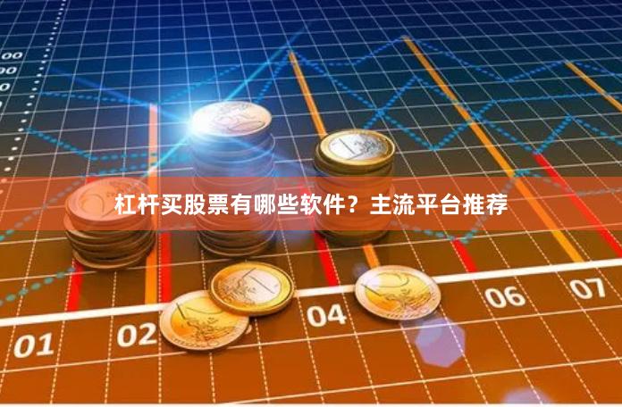 杠杆买股票有哪些软件？主流平台推荐