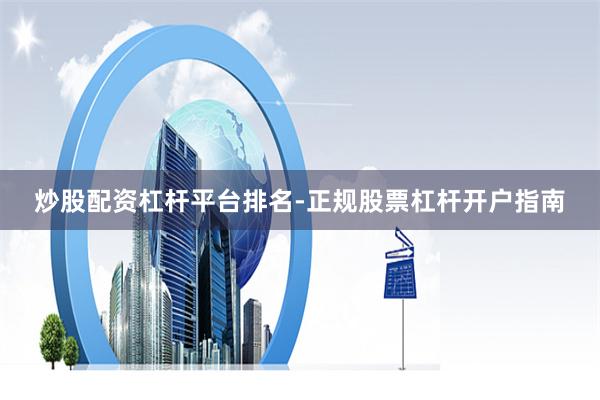 炒股配资杠杆平台排名-正规股票杠杆开户指南