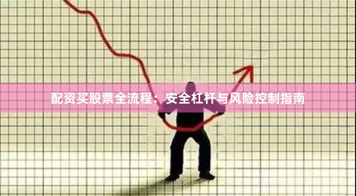 配资买股票全流程：安全杠杆与风险控制指南