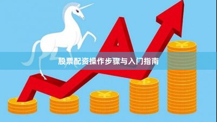 股票配资操作步骤与入门指南