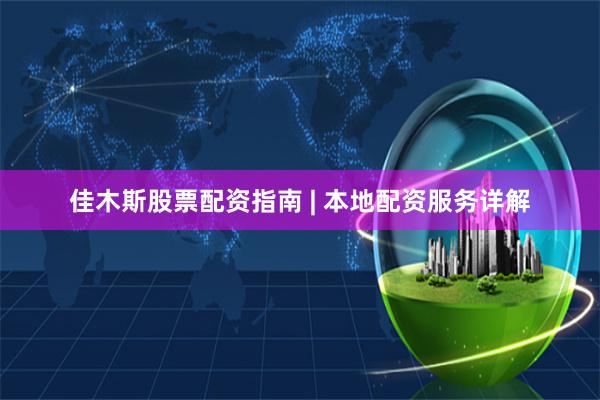 佳木斯股票配资指南 | 本地配资服务详解