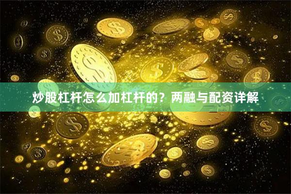 炒股杠杆怎么加杠杆的？两融与配资详解