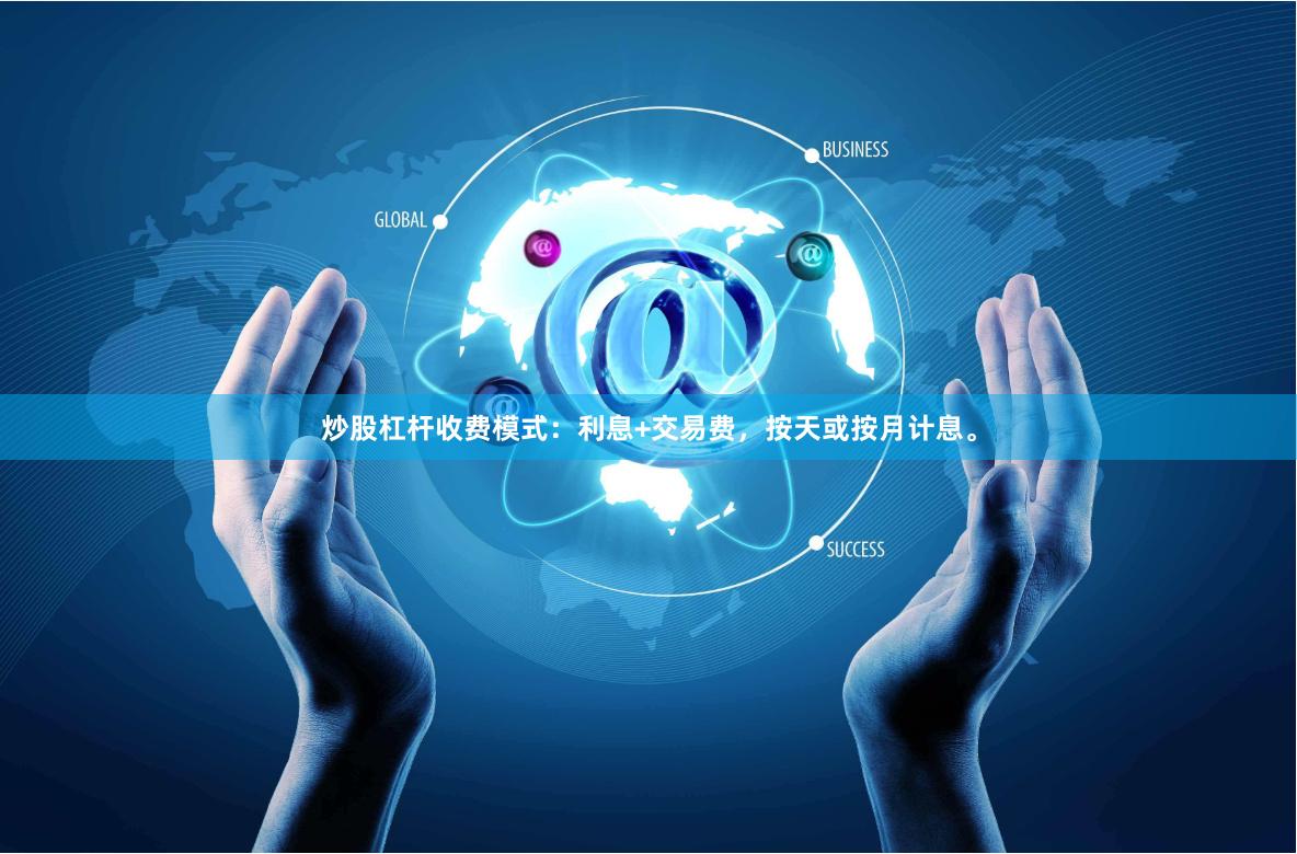 炒股杠杆收费模式：利息+交易费，按天或按月计息。