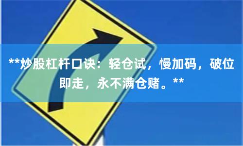 **炒股杠杆口诀：轻仓试，慢加码，破位即走，永不满仓赌。**