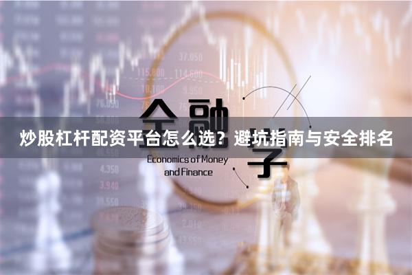 炒股杠杆配资平台怎么选？避坑指南与安全排名