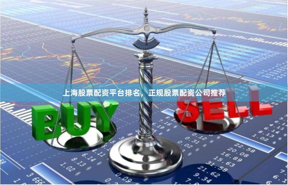 上海股票配资平台排名，正规股票配资公司推荐
