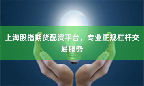 上海股指期货配资平台，专业正规杠杆交易服务