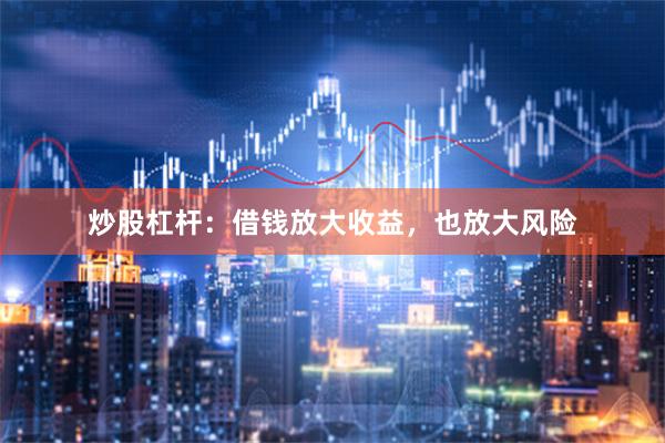炒股杠杆：借钱放大收益，也放大风险