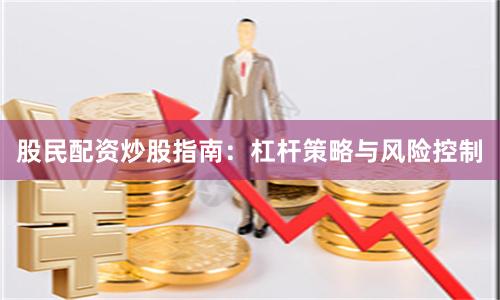 股民配资炒股指南：杠杆策略与风险控制